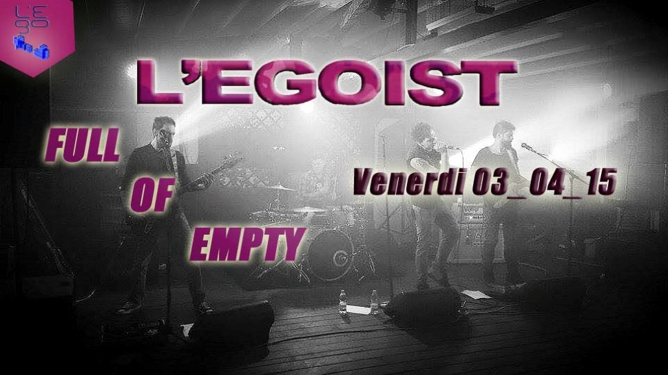 FULL OF EMPTY, L'EGOIST!!!
